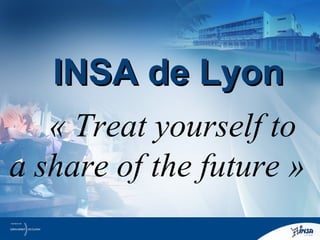 « Treat yourself to
a share of the future »
INSA de LyonINSA de Lyon
 