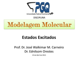 Prof. Dr. José Walkimar M. Carneiro
Dr. Ednilsom Orestes
19 de Abril de 2013
DISCIPLINA
Estados Excitados
 