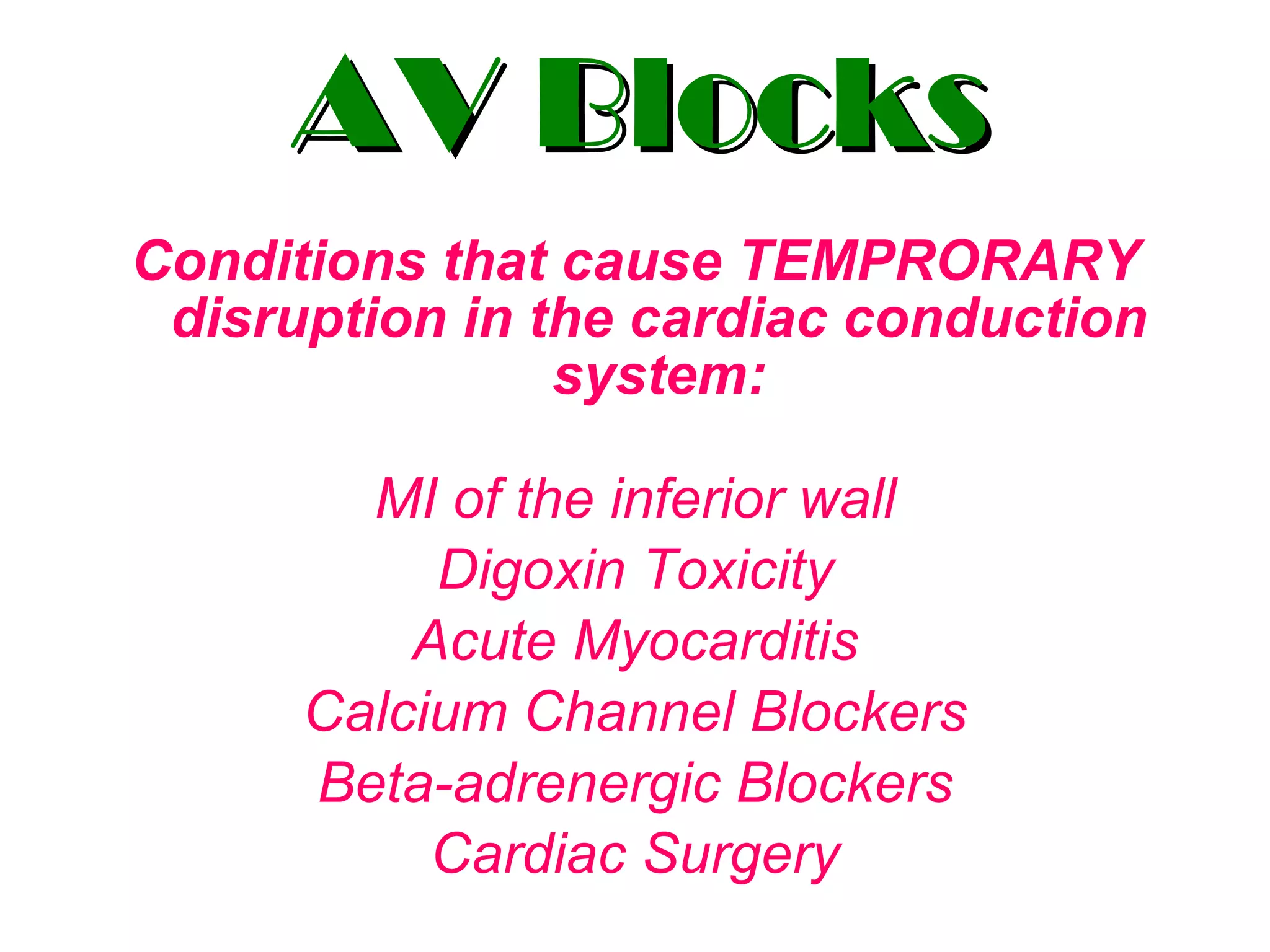 AV Blocks Conditions that cause TEMPRORARY disruption in the cardiac conduction system: MI of the inferior wall Digoxin Toxicity Acute Myocarditis Calcium Channel Blockers Beta-adrenergic Blockers Cardiac Surgery 
