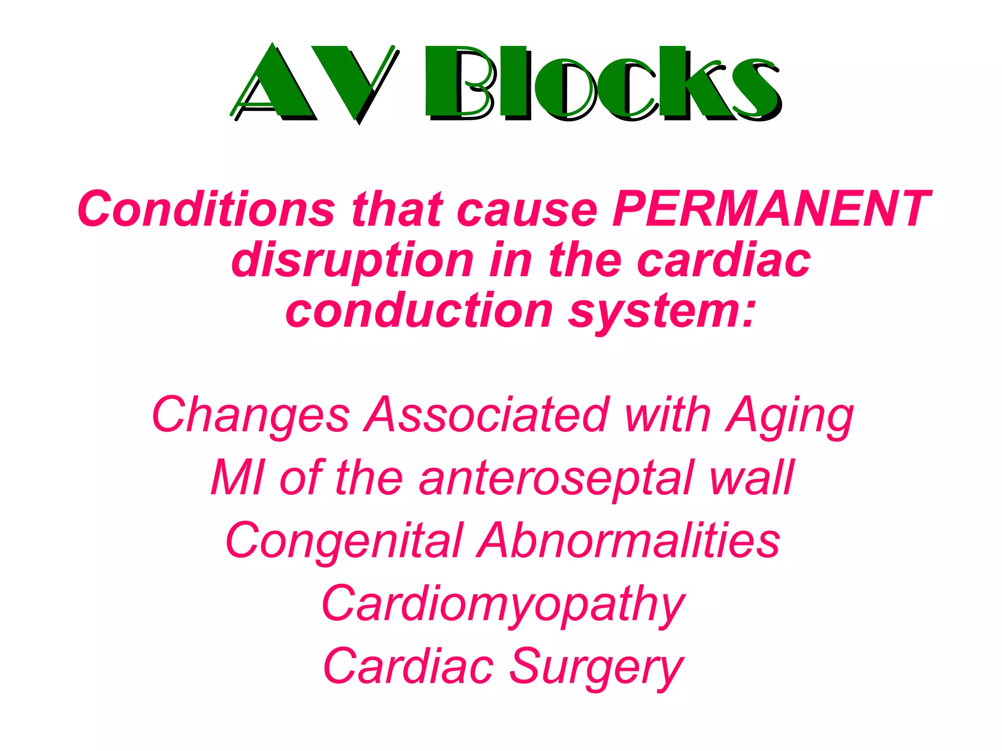 AV Blocks Conditions that cause PERMANENT disruption in the cardiac conduction system: Changes Associated with Aging MI of the anteroseptal wall Congenital Abnormalities Cardiomyopathy Cardiac Surgery 