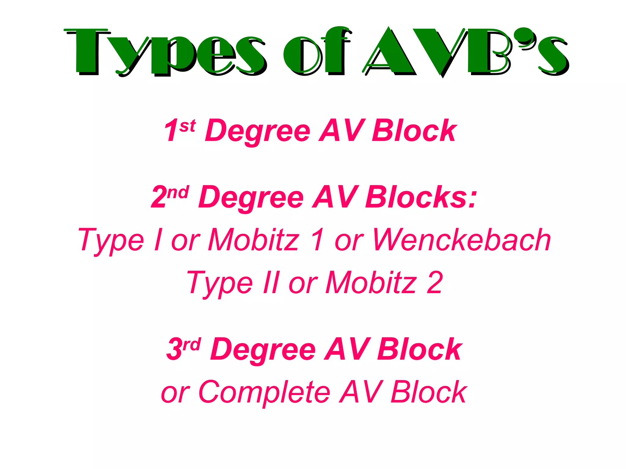 Types of AVB’s 1 st  Degree AV Block  2 nd  Degree AV Blocks: Type I or Mobitz 1 or Wenckebach Type II or Mobitz 2 3 rd  Degree AV Block or Complete AV Block 