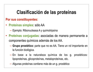 Clasificación de las proteínas
Por sus constituyentes:
• Proteínas simples: sólo AA
– Ejemplo: Ribonucleasa A y quimotrips...