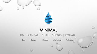 MINIMAL
LIN | KANSAL | SHAH |SHENG | ZOHAIR
Ops Design Finance Marketing Technology
 