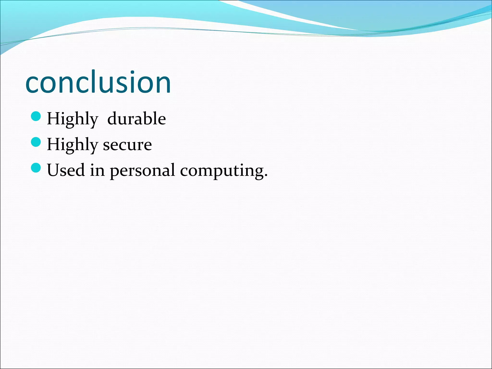 conclusion
Highly durable
Highly secure
Used in personal computing.
 