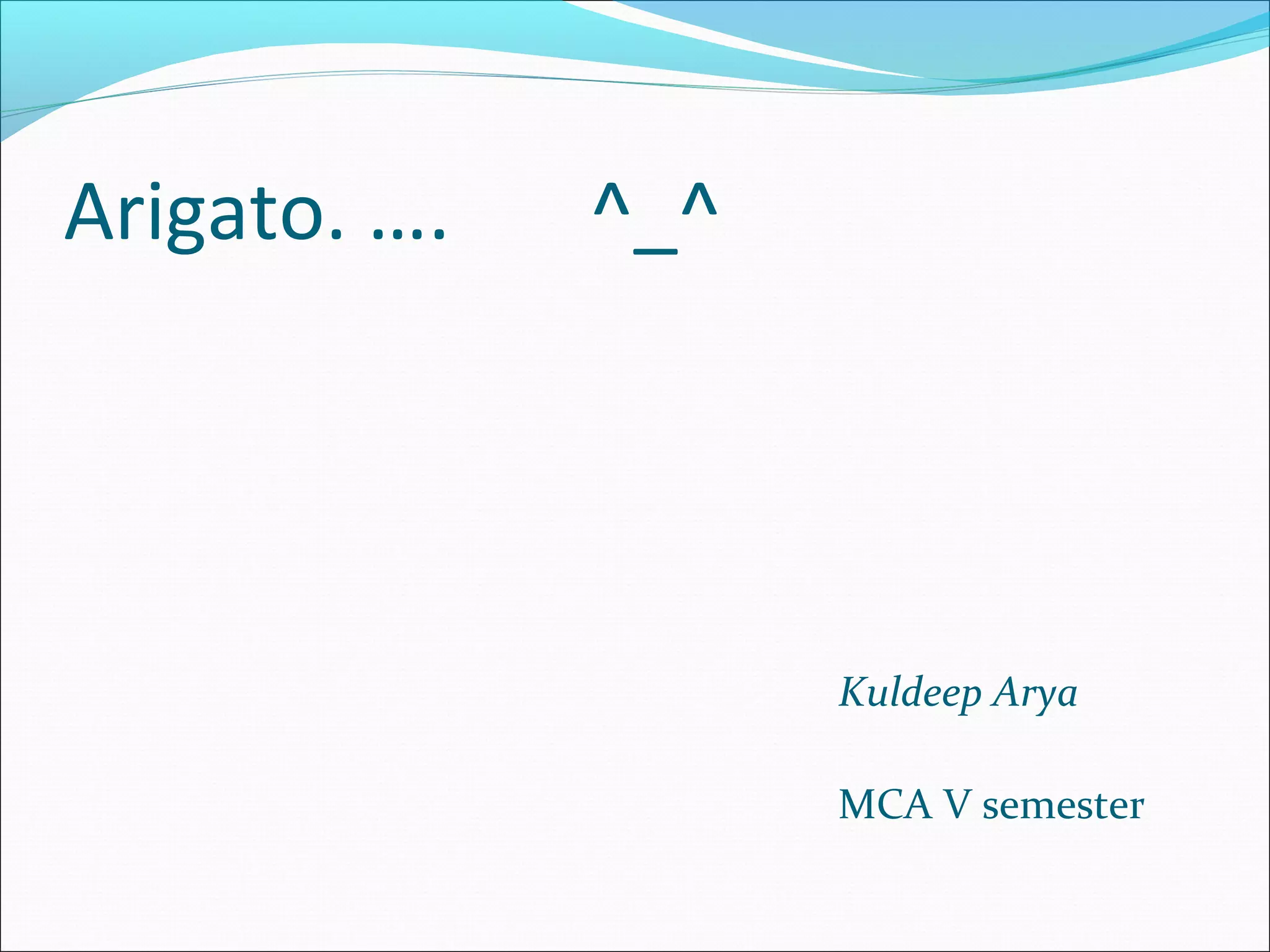 Arigato. …. ^_^
Kuldeep Arya
MCA V semester
 