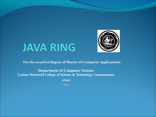 For the award of degree of Master of Computer Applications
Department of Computer Science
Lachoo Memorial College of Science & Technology (Autonomous)
Jodhpur
2014
 