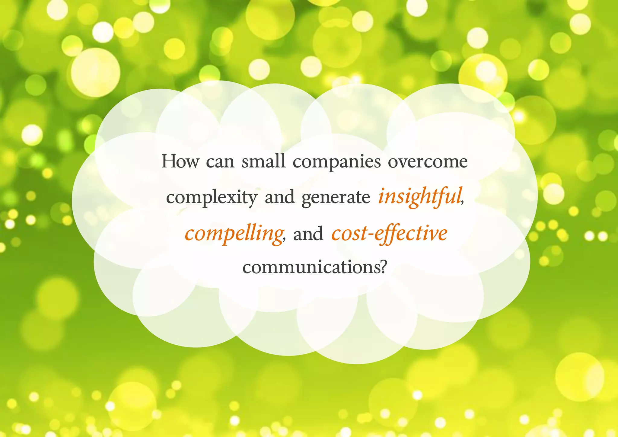 How can small companies overcome
complexity and generate insightful,
compelling, and cost-effective
communications?
 