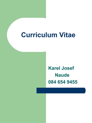 Curriculum Vitae
Karel Josef
Naude
084 654 9455
 