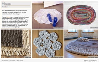 Apartment Therapy
Rug designs are similarly taking influence from
macramé techniques, using different yarns to
create dramatically different styles.
Tightly braided yarns create a multicolored rug with
handmade appeal / Oversized felt yarns are
knotted into free-form rug designs / Jute is tightly
knotted into sturdy rugs with a natural aesthetic /
Intricate macramé knots in light cotton yarns are
individually stitched together into a geometric rug
design / Flattened braids are further knotted to
create bold geometric rug designs
Urban Outfitters
Braided Rug Angharad McLaren Dana Barnes Studio
INTERIORS > MATERIALS: MACRAMÉ
 