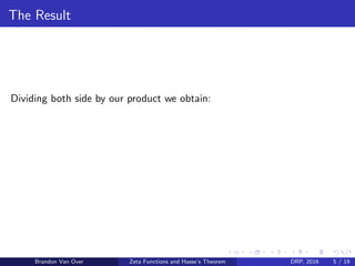 The Result
Dividing both side by our product we obtain:
Brandon Van Over Zeta Functions and Hasse’s Theorem DRP, 2016 5 / 19
 