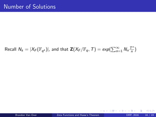 Number of Solutions
Recall Nk = |XF (Fqk )|, and that Z(XF /Fq, T) = exp( ∞
n=1 Nn
Tn
n )
Brandon Van Over Zeta Functions and Hasse’s Theorem DRP, 2016 16 / 19
 