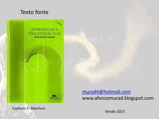 Texto fonte
Capítulo 5: Abertura
murad4@hotmail.com
www.afonsomurad.blogspot.com
Versão 2015
 