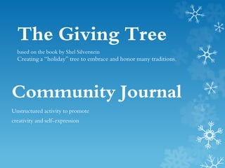 The Giving Tree
based on the book by Shel Silverstein
Creating a “holiday” tree to embrace and honor many traditions.
Community Journal
Unstructured activity to promote
creativity and self-expression
 