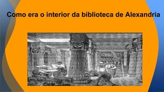 Como era o interior da biblioteca de Alexandria 
 