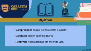 EBD
MW
NEVES
CAPACITA
EBD OFICIAL
Compreender porque somos contra o aborto;
Conhecer alguns tipos de aborto;
Reafirmar nossa posição em favor da vida.
Objetivos
Fonte: CPAD
 