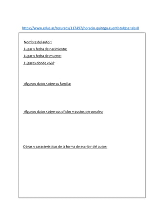 https://www.educ.ar/recursos/117497/horacio-quiroga-cuentista#gsc.tab=0
Nombre del autor:
Lugar y fecha de nacimiento:
Lug...
