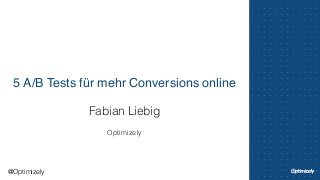 5 A/B Tests für mehr Conversions online 
Fabian Liebig 
! 
Optimizely 
@Optimizely 
 