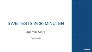 5 A/B TESTS IN 30 MINUTEN 
Jasmin Merz 
! 
Optimizely 
 