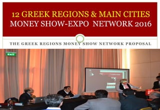 THE GREEK REGIONS MONEY SHOW NETWORK PROPOSAL
1 .
12 GREEK REGIONS & MAIN CITIES
MONEY SHOW-EXPO NETWORK 2016
 
