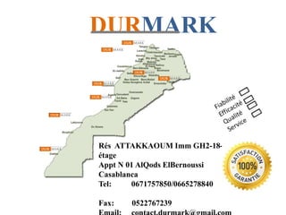 DURMARK
Rés ATTAKKAOUM Imm GH2-18-1er
étage
Appt N 01 AlQods ElBernoussi
Casablanca
Tel: 0671757850/0665278840
Fax: 0522767239
 
