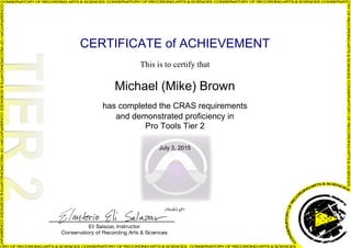 CERTIFICATE of ACHIEVEMENT
This is to certify that
Michael (Mike) Brown
has completed the CRAS requirements
and demonstrated proficiency in
Pro Tools Tier 2
July 3, 2015
yftusKLgP1
Powered by TCPDF (www.tcpdf.org)
 