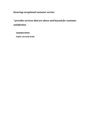 Ensuring exceptional customer service
* provides services that are above and beyond for customer
satisfaction.
Languages Known
English, German& Arabic.
 