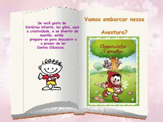 Se você gosta de  histórias infantis, ler gibis, usar  a criatividade, e se divertir de montão; então  prepare-se para descobrir o o prazer de ler Contos Clássicos.  Vamos embarcar nessa Aventura? 