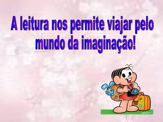 A leitura nos permite viajar pelo mundo da imaginação! 