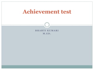 B H A R T I K U M A R I
M . E D .
Achievement test
 