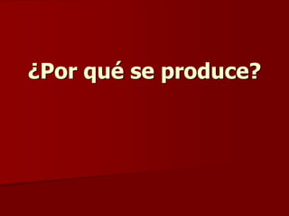 ¿Por qué se produce?
 