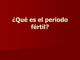 ¿Qué es el periodo
fértil?
 