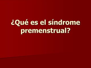 ¿Qué es el síndrome
premenstrual?
 