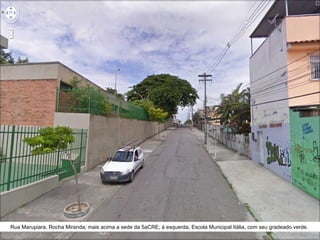 Rua Marupiara, Rocha Miranda; mais acima a sede da 5aCRE; à esquerda, Escola Municipal Itália, com seu gradeado verde.  