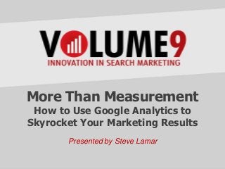 More Than Measurement
How to Use Google Analytics to
Skyrocket Your Marketing Results
Presented by Steve Lamar
 