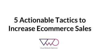5 Actionable Tactics to 
Increase Ecommerce Sales 
 
