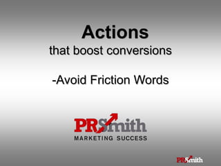 Actions
that boost conversions
-Avoid Friction Words
 