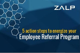 5 action stepsto energizeyour
Employee Referral Program
5 action steps to energize your
Employee Referral Program
 