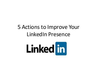 5 Actions to Improve Your
    LinkedIn Presence
 
