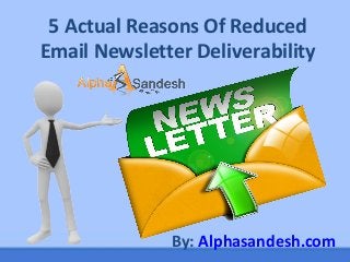 5 Actual Reasons Of Reduced
Email Newsletter Deliverability
By: Alphasandesh.com
 