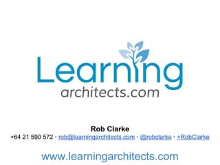 Rob Clarke
+64 21 590 572 • rob@learningarchitects.com • @robclarke • +RobClarke
www.learningarchitects.com
 