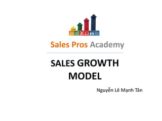 SALES GROWTH
MODEL
Sales Pros Academy
Nguyễn Lê Mạnh Tân
 