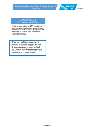 Page 6 of 14
CONCLUSION &
RECOMMENDATION
Political opposition to FTT, and cost
recovery through income taxation may
be insurmountable, and thus their
adoption unlikely.
However, neoliberal ideology, or
pursuits of political targets, are not
strong enough arguments to block
RBT, which may instil fairness into a
regressive and unfair system.
 