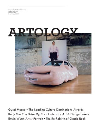 Magazine for Art, Travel & Creativity
Issue 05 /May 2015
ISSN 2364-7442
Price: 15 Euro /12 GBP
Gucci Museo • The Leading Culture Destinations Awards
Baby You Can Drive My Car • Hotels for Art & Design Lovers
Erwin Wurm Artist Portrait • The Re-Rebirth of Classic Rock
 