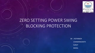 ZERO SETTING POWER SWING
BLOCKING PROTECTION
BY - JYOTIRMOY
CHANDRAKANTH
SURJIT
BADAL
 