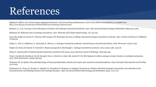 References
Bisphenol A (BPA): Use in Food Contact Application [Internet]. US Food and Drug Administration. c2010-2015. [cited on 2015 March 21]. Available from
http://www.fda.gov/NewsEvents/PublicHealthFocus/ucm064437.htm#overview
Boehmer, A., et al.. Genotype Versus Phenotype in Families with Androgen Insensitivity Syndrome. 2001. The Journal of Endocrinology & Metabolism. 86(9):4151-4160.
Brinkman AO. Molecular basis of androgen insensitivity. 2001. Molecular and Cellular Endocrinology. 179: 105-109.
Evans BA, Hughes IA, Bevan CL, PAtterson MN, Gregory JW. Phenotypic diversity in siblings with partial androgen insensitivity syndrome. 1997. Archives of Disease in Childhood.
76:529-531.
Galani, A., Tzeli, S., Sofokleous, C., Kanavakis, E., Mavrou, A. Androgen insensitivity syndrome: clinical features and molecular defects. 2008. Hormones, 7(3):217-229.
Hughes IA, Davies JD, Bunch, TI, Pasterski V, Mastroyannopoulu K, MacDougall J. Androgen insensitivity syndrome. 2012. Lancet. 380: 1419-28.
Ohono S. Animal model:X-linked testicular feminization mutation of the mouse.1974.American Journal of Pathology. 76(3):590-593.
Teng C, Goodwin B, Shockley K, Xia M, Huang R, Norris J, Merrick A, Jetten AM, Austin CP, Tice RR. Bisphenol A affects androgen receptor fucntion via multiple mechanisms.
2013. Chem Biol Interact. 203(3): 556-564
Themmen AP. An update of the pathophysiology of human gonadotrophin subunit and receptor gene mutations and polymorphisms. 2005. Society for Reproduction and Fertility.
1470-1626.
Weidemann, W., Peters, B., Romalo, G., Spindler, K., Schweikert, H. Response to Androgen Treatment in a Patient with Partial Androgen Insensitivity and a Mutation in the
Deoxyribonucleic Acid-Binding Domain of the Androgen Receptor. 1998. Journal of Clinical Endocrinology and Metabolism. 83(4): 1173-1176.
 