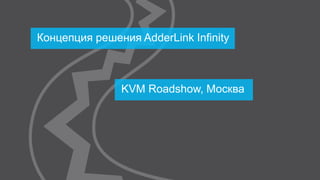 Концепция решения AdderLink Infinity
KVM Roadshow, Москва
 