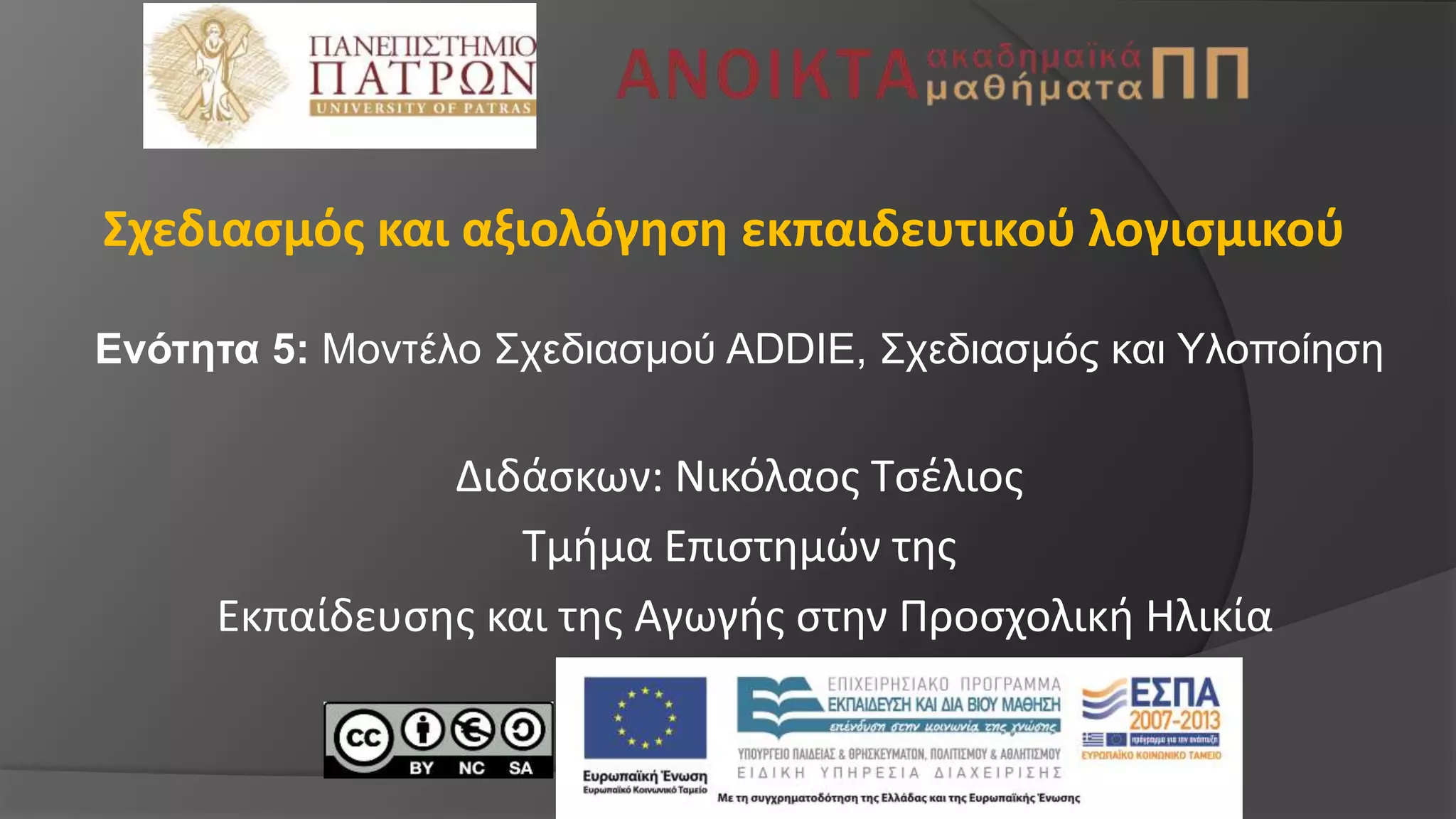 Σχεδιασμός και αξιολόγηση εκπαιδευτικού λογισμικού
Ενότητα 5: Μοντέλο Σχεδιασμού ADDIE, Σχεδιασμός και Υλοποίηση
Διδάσκων: Νικόλαος Τσέλιος
Τμήμα Επιστημών της
Εκπαίδευσης και της Αγωγής στην Προσχολική Ηλικία
 