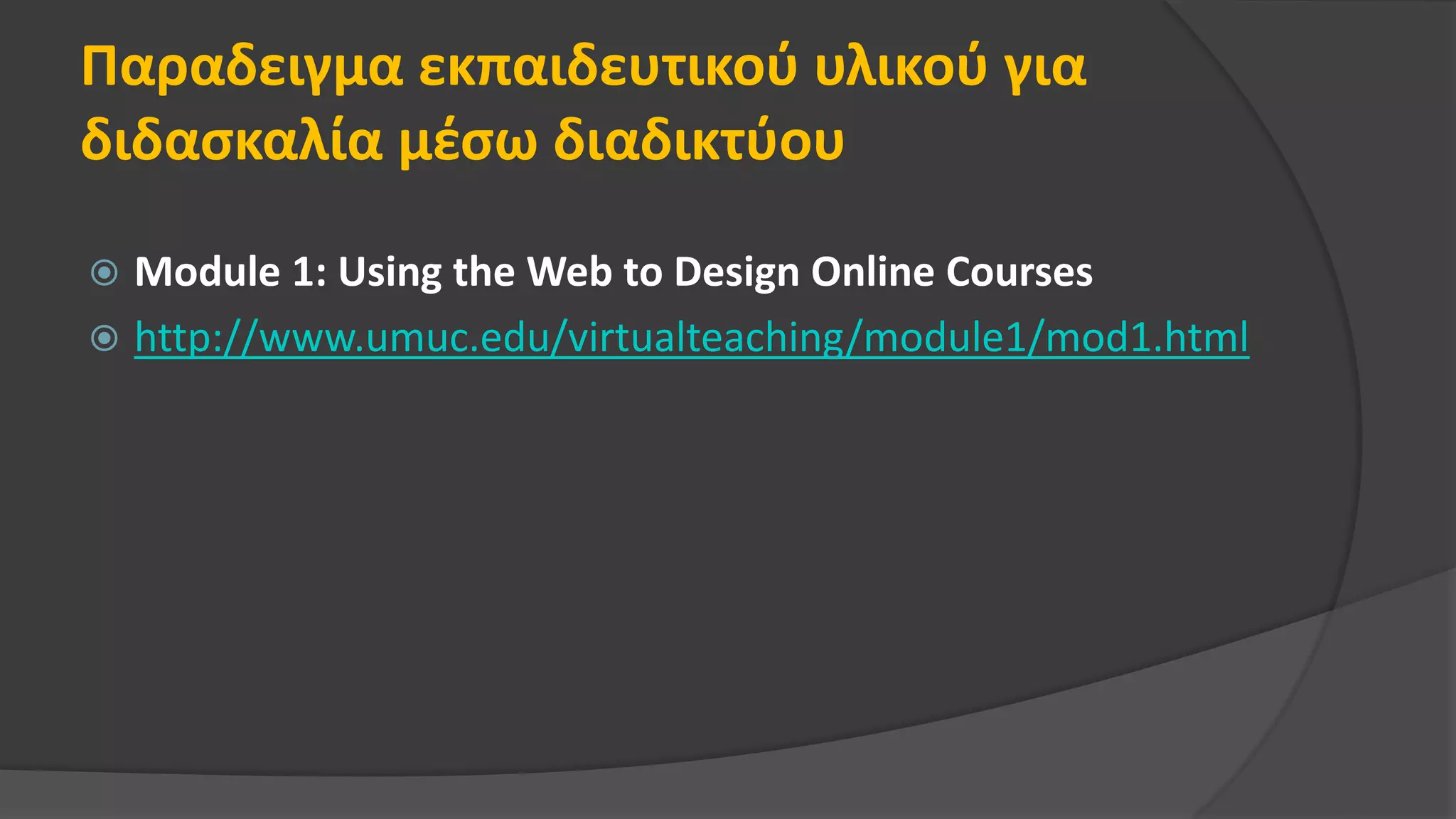 Παραδειγμα εκπαιδευτικού υλικού για
διδασκαλία μέσω διαδικτύου
 Module 1: Using the Web to Design Online Courses
 http://www.umuc.edu/virtualteaching/module1/mod1.html
 