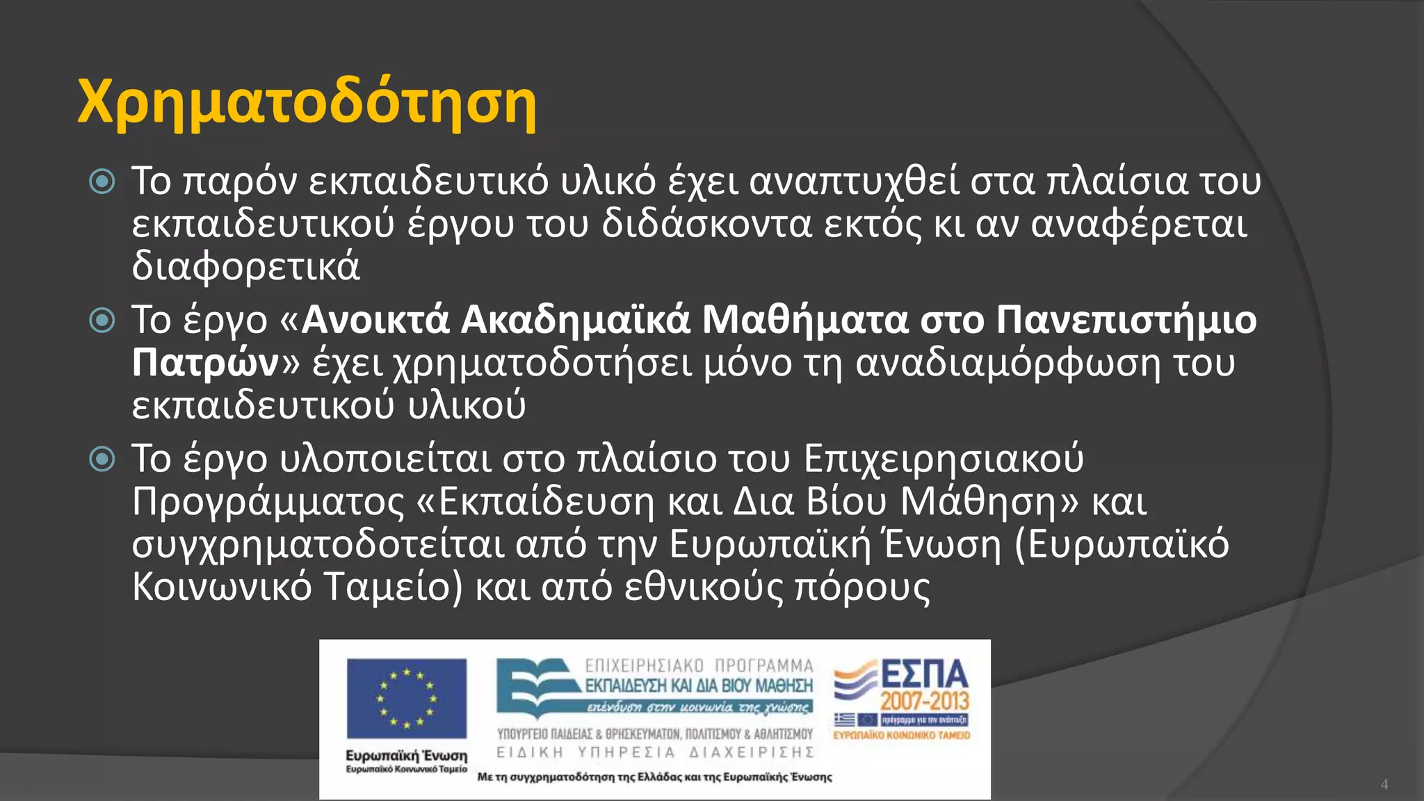 Χρηματοδότηση
 Το παρόν εκπαιδευτικό υλικό έχει αναπτυχθεί στα πλαίσια του
εκπαιδευτικού έργου του διδάσκοντα εκτός κι αν αναφέρεται
διαφορετικά
 Το έργο «Ανοικτά Ακαδημαϊκά Μαθήματα στο Πανεπιστήμιο
Πατρών» έχει χρηματοδοτήσει μόνο τη αναδιαμόρφωση του
εκπαιδευτικού υλικού
 Το έργο υλοποιείται στο πλαίσιο του Επιχειρησιακού
Προγράμματος «Εκπαίδευση και Δια Βίου Μάθηση» και
συγχρηματοδοτείται από την Ευρωπαϊκή Ένωση (Ευρωπαϊκό
Κοινωνικό Ταμείο) και από εθνικούς πόρους
4
 