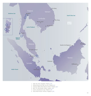 13
1.	 Triple Two Silom, Bangkok, Thailand p40
2.	 Veranda Resort and Spa, Hua Hin, Thailand p41
3.	 Andaman White Beach Resort, Phuket, Thailand p42
4.	 Mom Tri’s Villa Royale, Phuket, Thailand p43
5. 	 Crown Lanta Resort & Spa, Thailand p44
6.	 Siloso Beach Resort, Sentosa, Singapore p45
4
3
5
6
2
1
Da Nang
Nha Trang
Ho Chi Minh
Bangkok
Phuket
Phuket
Kuala Lumpur
Singapore
Palembang
Bandar Seri Begawan
Sandakan
Balikpapan
Pontianak
Phnom Penh
NORTH
ISLAND
Andaman Sea
Gulf of Thailand
Straits of
Malaca
Indian Ocean
South China Sea
NORTH
ISLAND
Thailand
Vietnam
Cambodia
Malaysia
Sumatra
Borneo
 